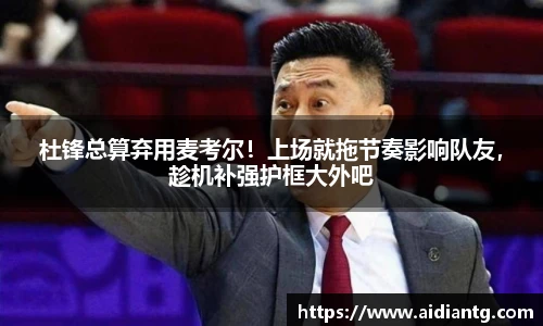 杜锋总算弃用麦考尔！上场就拖节奏影响队友，趁机补强护框大外吧