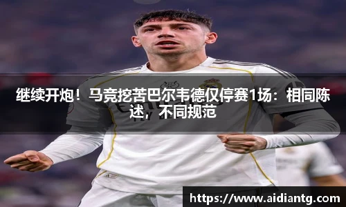 继续开炮！马竞挖苦巴尔韦德仅停赛1场：相同陈述，不同规范