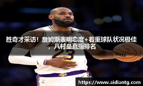 胜奇才采访！詹姆斯表明态度+着重球队状况极佳，八村垒直指排名